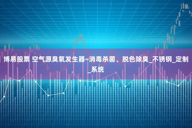 博易股票 空气源臭氧发生器~消毒杀菌、脱色除臭_不锈钢_定制_系统