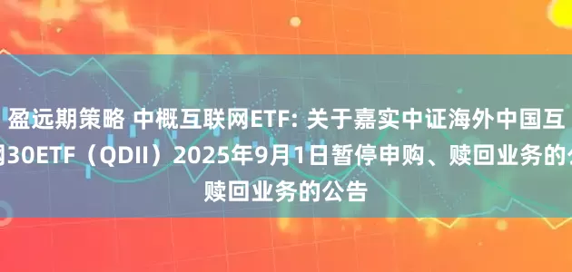盈远期策略 中概互联网ETF: 关于嘉实中证海外中国互联网30ETF（QDII）2025年9月1日暂停申购、赎回业务的公告