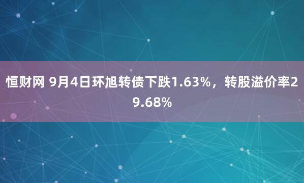 恒财网 9月4日环旭转债下跌1.63%，转股溢价率29.68%