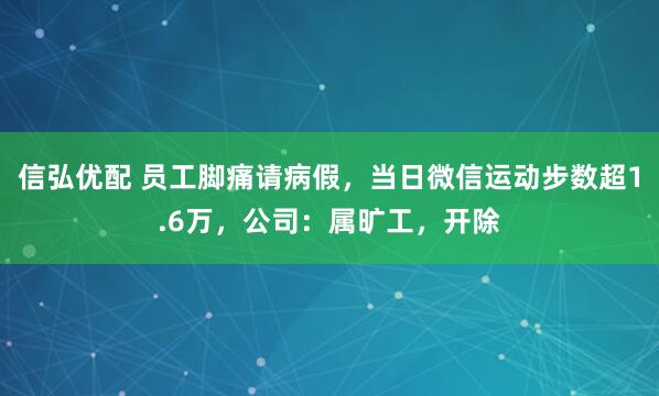 信弘优配 员工脚痛请病假，当日微信运动步数超1.6万，公司：属旷工，开除