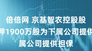 倍倍网 京基智农控股股东质押1900万股为下属公司提供担保