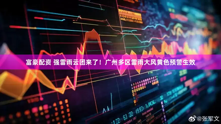 富豪配资 强雷雨云团来了！广州多区雷雨大风黄色预警生效
